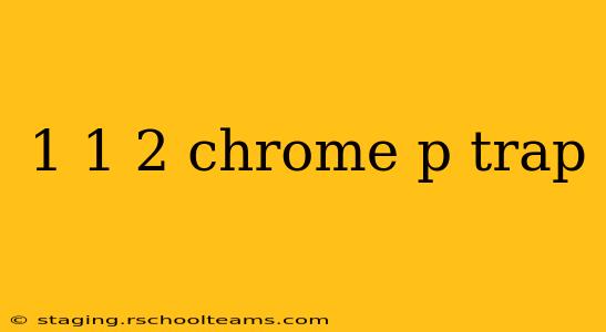 1 1 2 chrome p trap