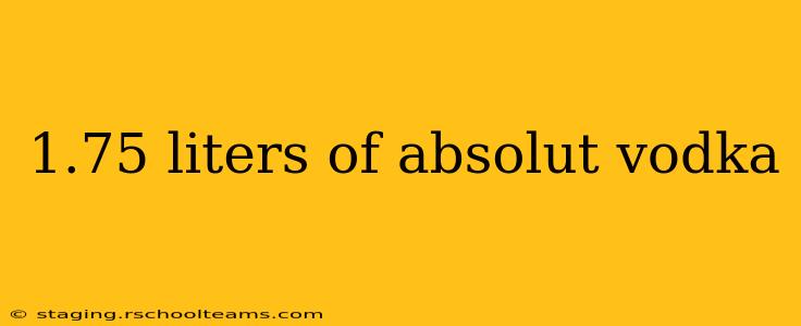 1.75 liters of absolut vodka