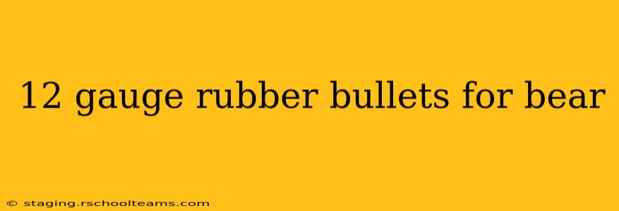 12 gauge rubber bullets for bear