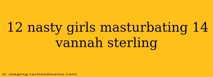 12 nasty girls masturbating 14 vannah sterling 12 nasty girls masturbating 14 vannah sterling