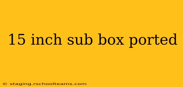 15 inch sub box ported