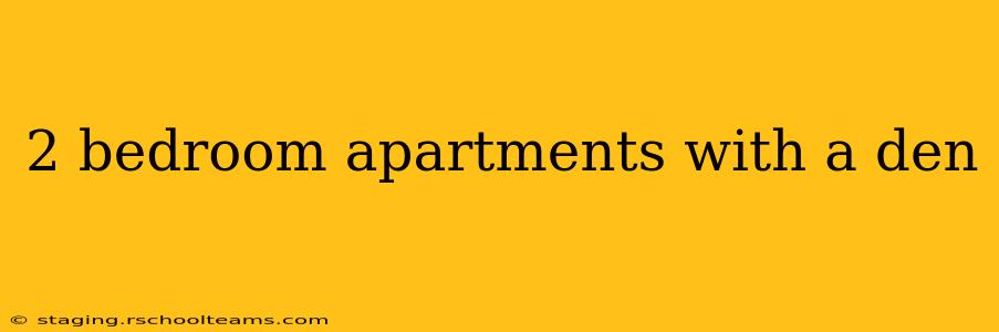 2 bedroom apartments with a den