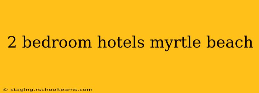 2 bedroom hotels myrtle beach