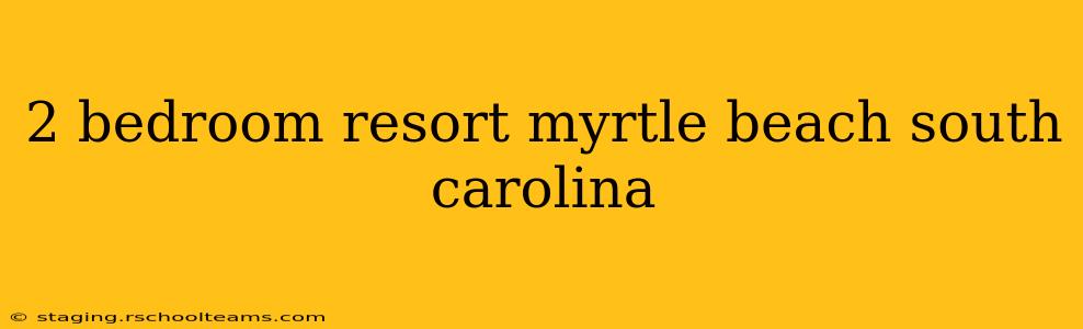 2 bedroom resort myrtle beach south carolina