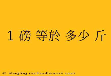 1 磅 等於 多少 斤