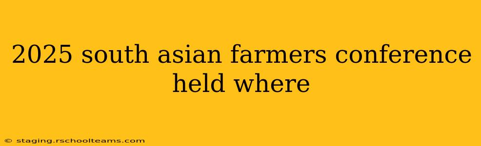 2025 south asian farmers conference held where