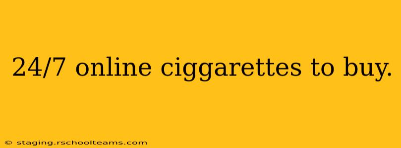 24/7 online ciggarettes to buy.