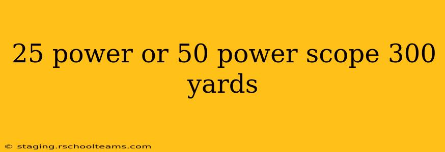 25 power or 50 power scope 300 yards