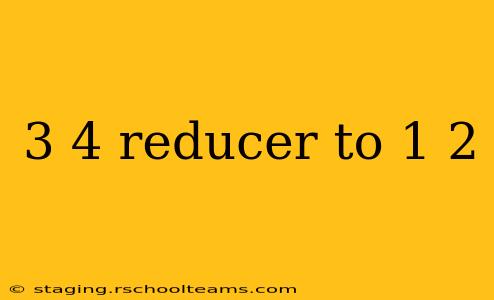 3 4 reducer to 1 2