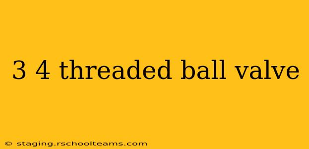3 4 threaded ball valve