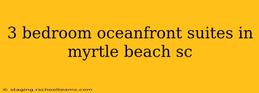 3 bedroom oceanfront suites in myrtle beach sc