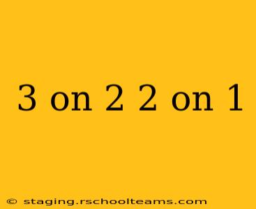 3 on 2 2 on 1