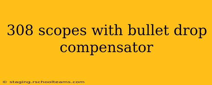 308 scopes with bullet drop compensator