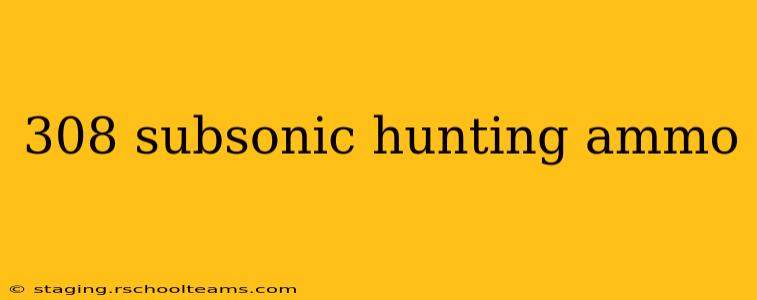 308 subsonic hunting ammo