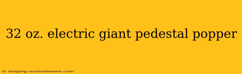 32 oz. electric giant pedestal popper