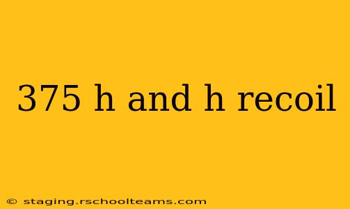 375 h and h recoil