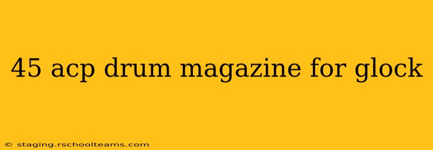 45 acp drum magazine for glock