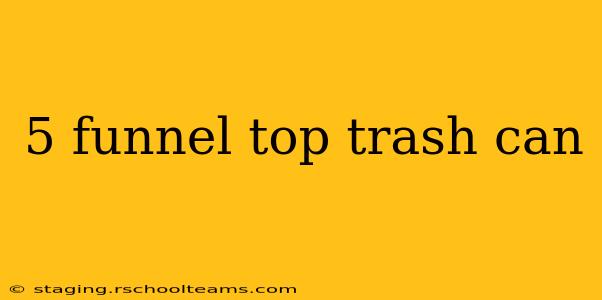 5 funnel top trash can