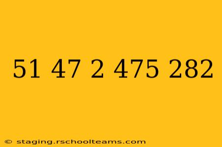 51 47 2 475 282