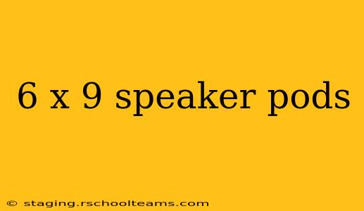 6 x 9 speaker pods