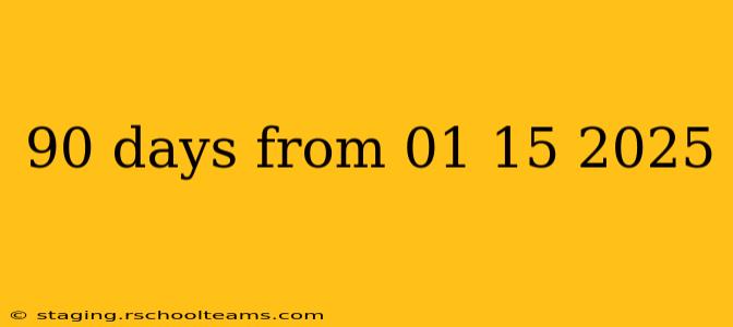 90 days from 01 15 2025