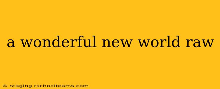 a wonderful new world raw