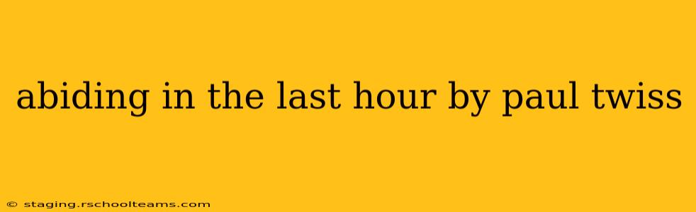 abiding in the last hour by paul twiss