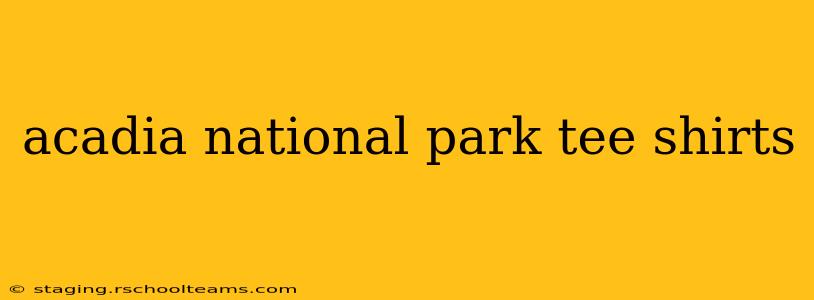 acadia national park tee shirts