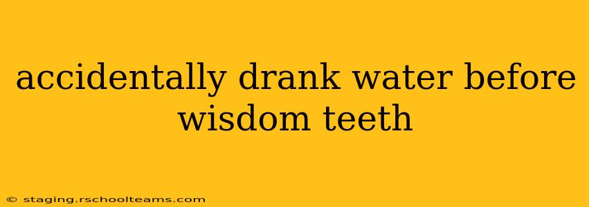 accidentally drank water before wisdom teeth