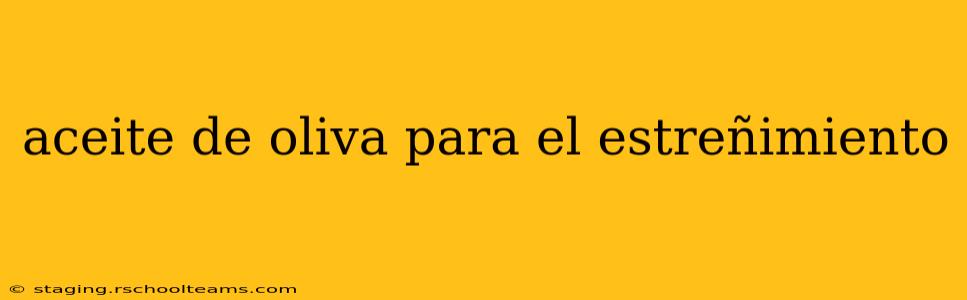 aceite de oliva para el estreñimiento
