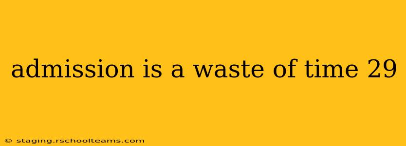 admission is a waste of time 29