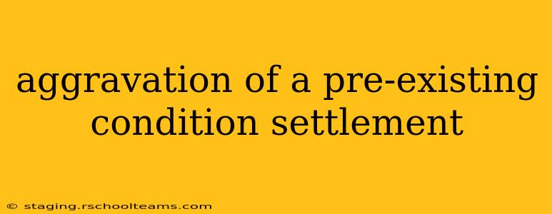 aggravation of a pre-existing condition settlement