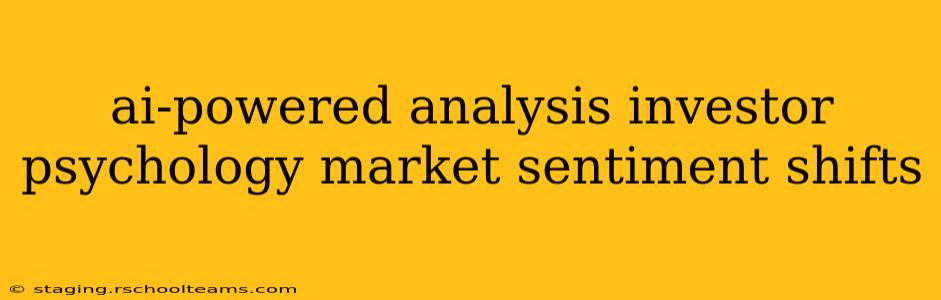 ai-powered analysis investor psychology market sentiment shifts