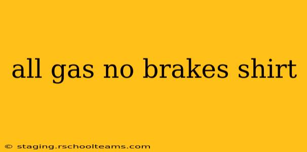 all gas no brakes shirt