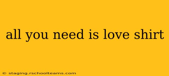 all you need is love shirt