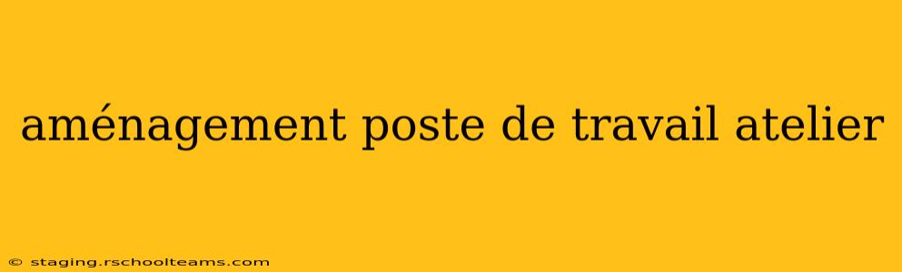 aménagement poste de travail atelier