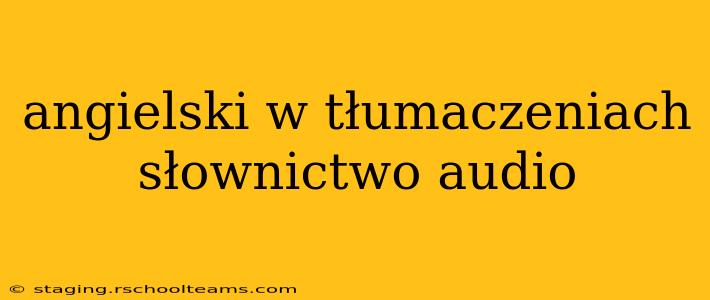 angielski w tłumaczeniach słownictwo audio