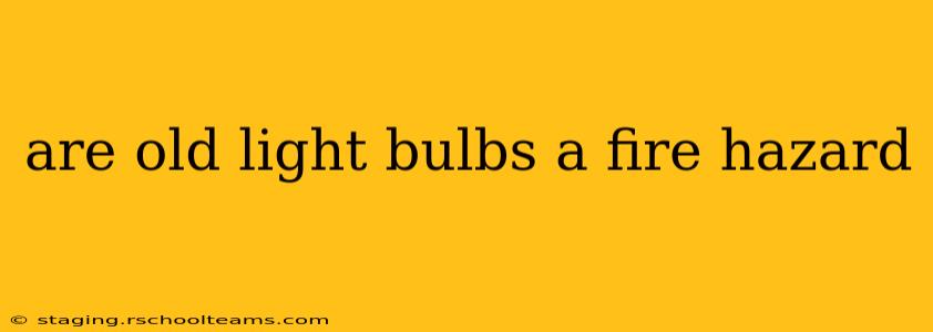 are old light bulbs a fire hazard