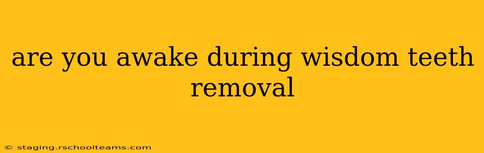 are you awake during wisdom teeth removal