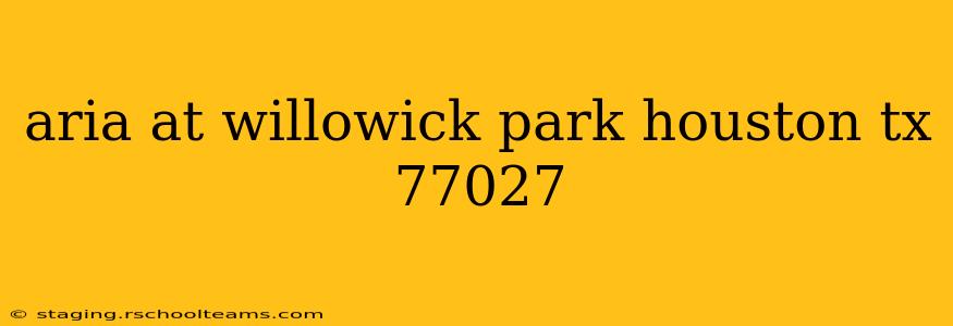 aria at willowick park houston tx 77027