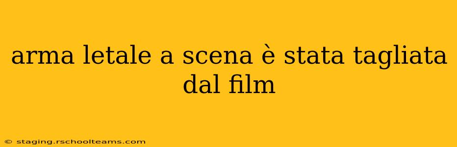 arma letale a scena è stata tagliata dal film