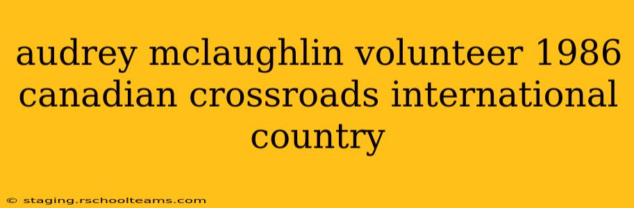 audrey mclaughlin volunteer 1986 canadian crossroads international country