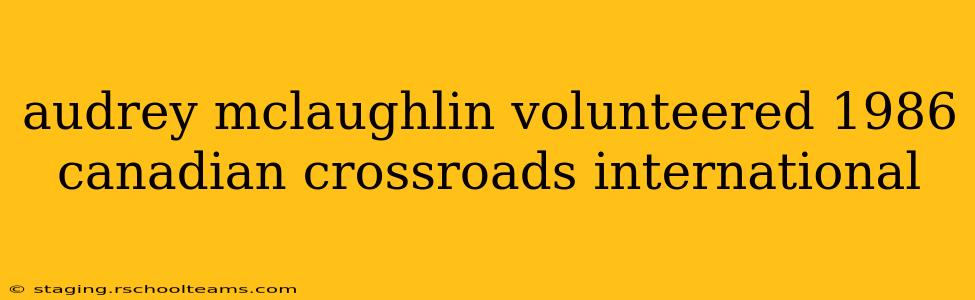 audrey mclaughlin volunteered 1986 canadian crossroads international