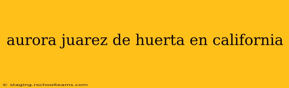 aurora juarez de huerta en california