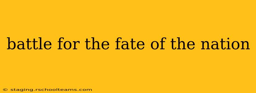 battle for the fate of the nation