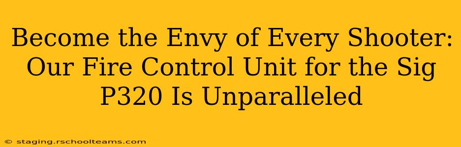 Become the Envy of Every Shooter: Our Fire Control Unit for the Sig P320 Is Unparalleled