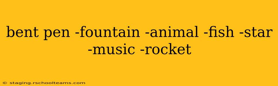 bent pen -fountain -animal -fish -star -music -rocket