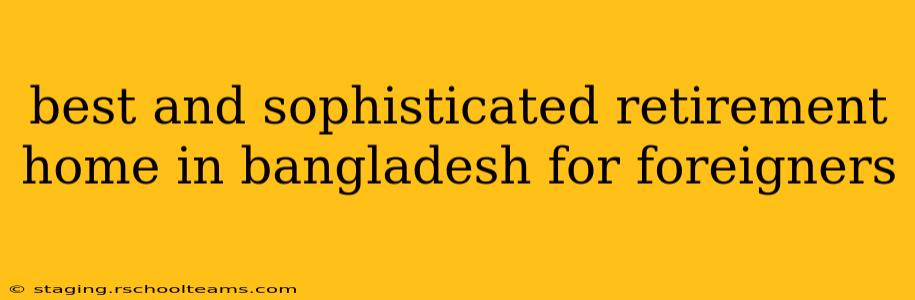 best and sophisticated retirement home in bangladesh for foreigners