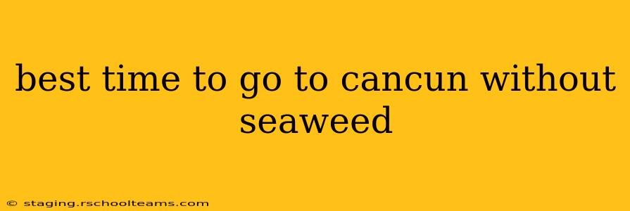 best time to go to cancun without seaweed