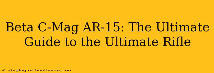 Beta C-Mag AR-15: The Ultimate Guide to the Ultimate Rifle